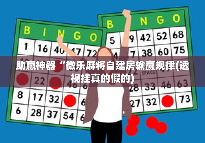 助赢神器“微乐麻将自建房输赢规律(透视挂真的假的) 助赢神器“微乐麻将自建房输赢规律(透视挂真的假的)