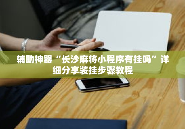 辅助神器“长沙麻将小程序有挂吗”详细分享装挂步骤教程