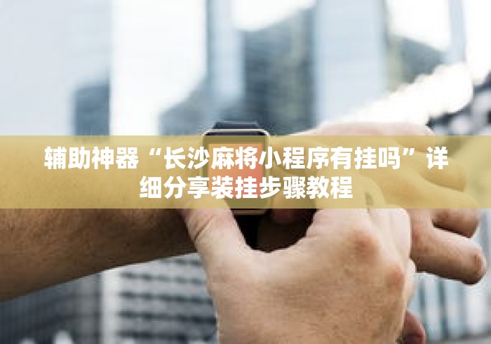 辅助神器“长沙麻将小程序有挂吗”详细分享装挂步骤教程