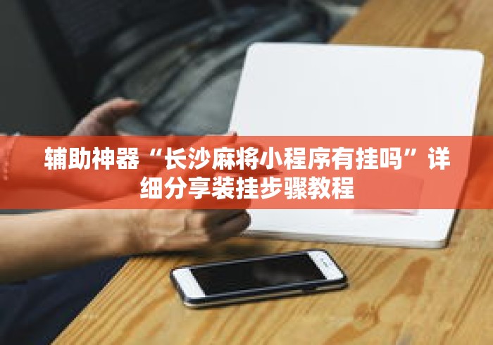 辅助神器“长沙麻将小程序有挂吗	”详细分享装挂步骤教程