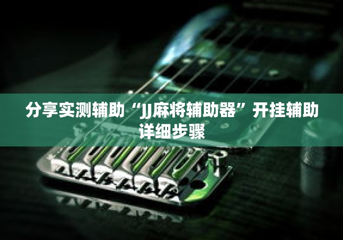 分享实测辅助“JJ麻将辅助器	”开挂辅助详细步骤