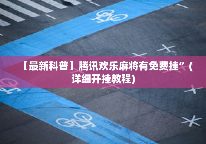 【最新科普】腾讯欢乐麻将有免费挂”(详细开挂教程)