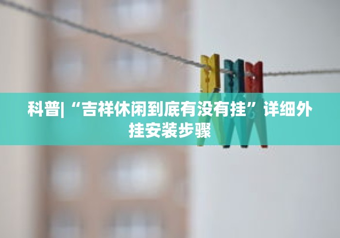 科普|“吉祥休闲到底有没有挂”详细外挂安装步骤