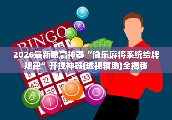 2026最新助赢神器“微乐麻将系统给牌规律”开挂神器{透视辅助}全揭秘