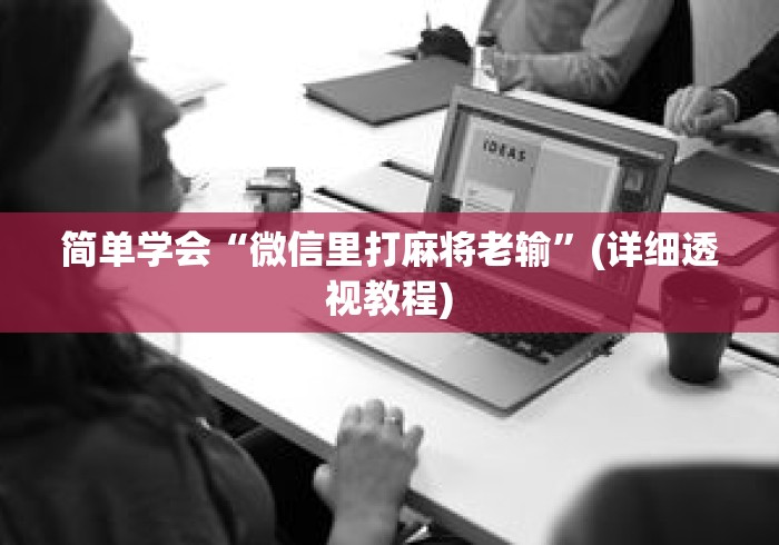 简单学会“微信里打麻将老输”(详细透视教程)