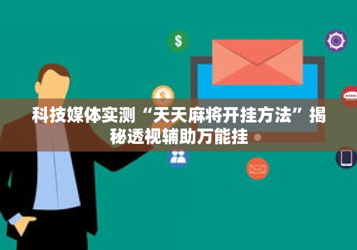 科技媒体实测“天天麻将开挂方法”揭秘透视辅助万能挂