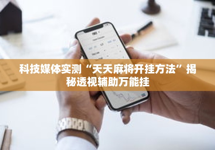 科技媒体实测“天天麻将开挂方法	”揭秘透视辅助万能挂
