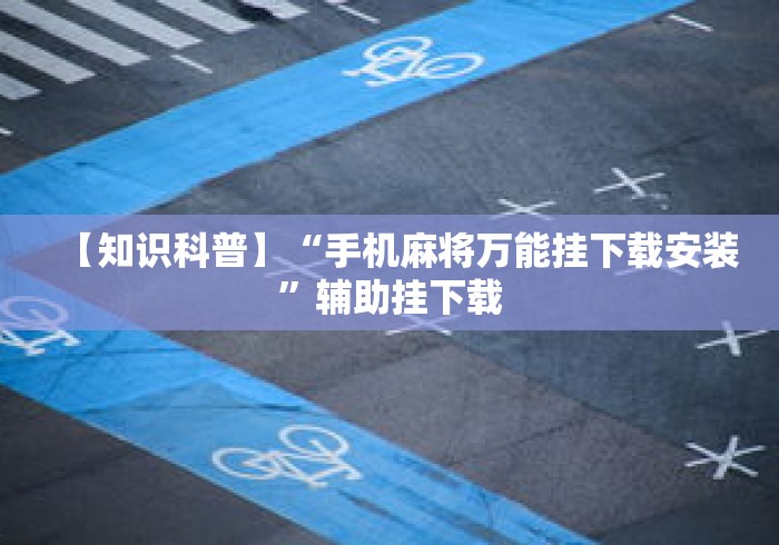 【知识科普】“手机麻将万能挂下载安装”辅助挂下载