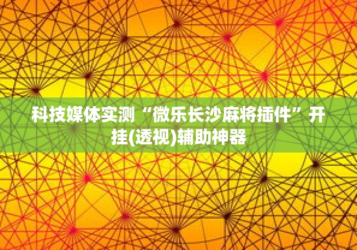 科技媒体实测“微乐长沙麻将插件”开挂(透视)辅助神器
