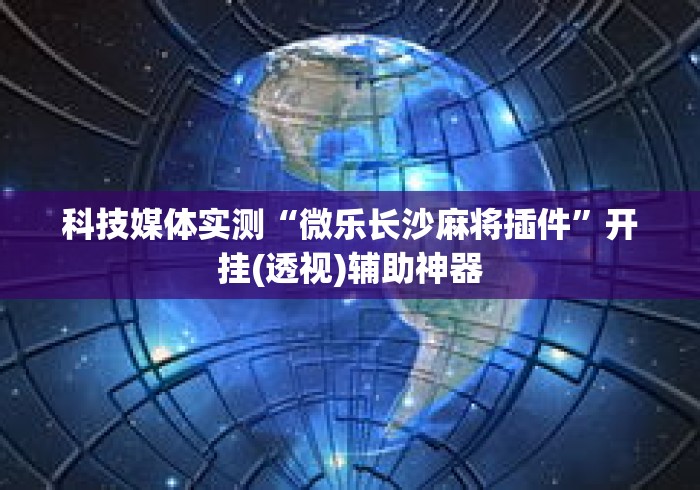 科技媒体实测“微乐长沙麻将插件”开挂(透视)辅助神器