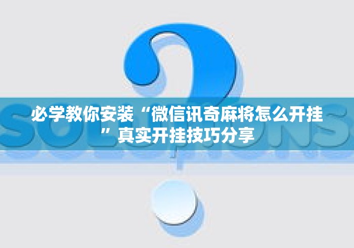 必学教你安装“微信讯奇麻将怎么开挂”真实开挂技巧分享