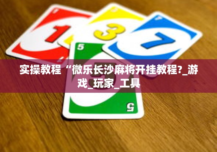 实操教程“微乐长沙麻将开挂教程?_游戏_玩家_工具 实操教程“微乐长沙麻将开挂教程?_游戏_玩家_工具