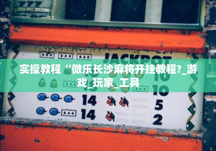 实操教程“微乐长沙麻将开挂教程?_游戏_玩家_工具 实操教程“微乐长沙麻将开挂教程?_游戏_玩家_工具