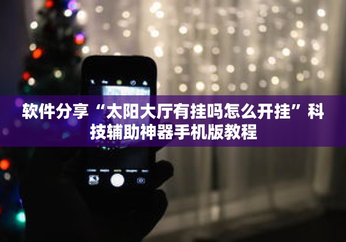 软件分享“太阳大厅有挂吗怎么开挂”科技辅助神器手机版教程