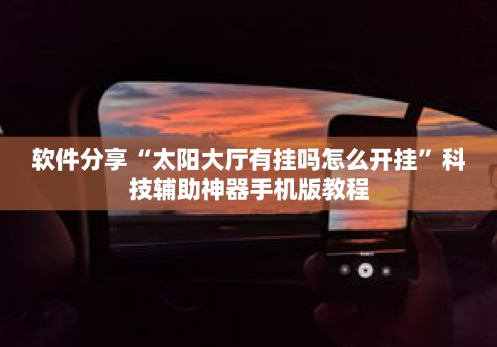 软件分享“太阳大厅有挂吗怎么开挂”科技辅助神器手机版教程