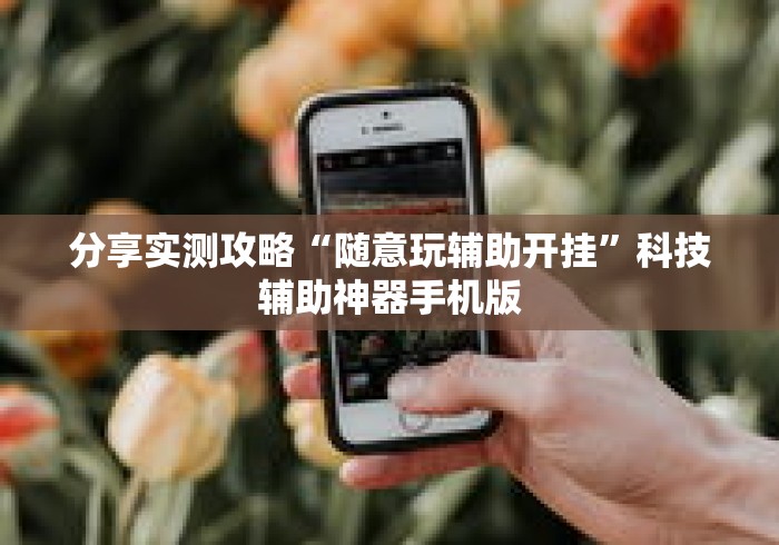 分享实测攻略“随意玩辅助开挂”科技辅助神器手机版