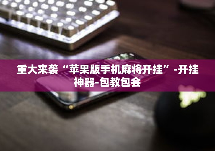重大来袭“苹果版手机麻将开挂”-开挂神器-包教包会