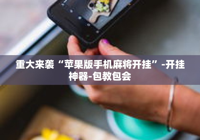 重大来袭“苹果版手机麻将开挂”-开挂神器-包教包会