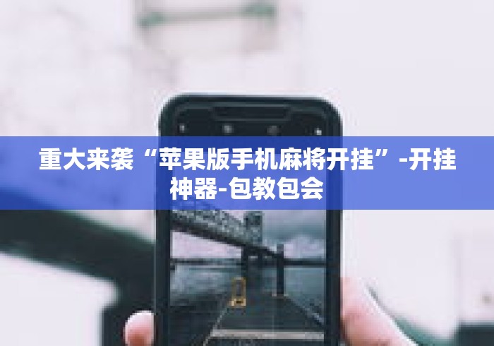 重大来袭“苹果版手机麻将开挂	”-开挂神器-包教包会