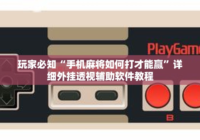玩家必知“手机麻将如何打才能赢”详细外挂透视辅助软件教程