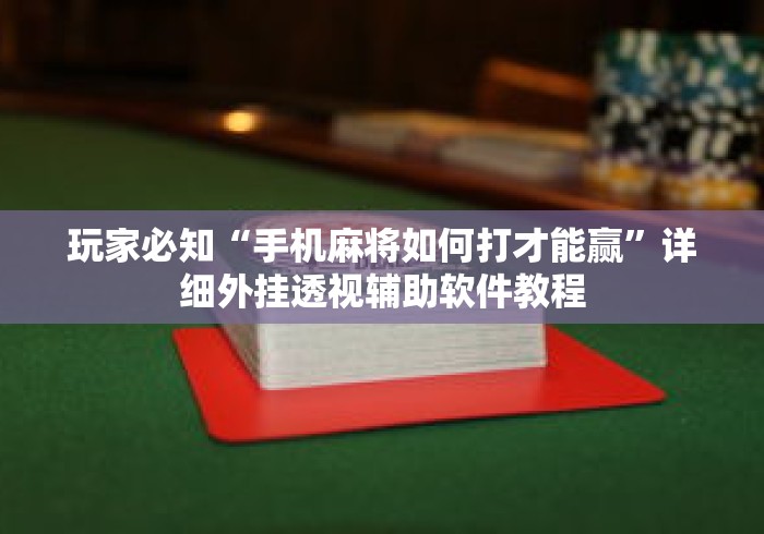 玩家必知“手机麻将如何打才能赢”详细外挂透视辅助软件教程