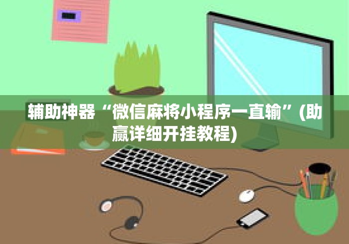 辅助神器“微信麻将小程序一直输	”(助赢详细开挂教程)