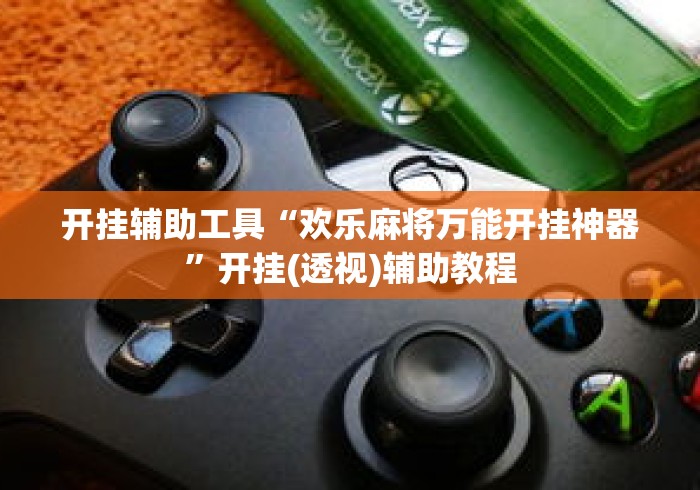 开挂辅助工具“欢乐麻将万能开挂神器”开挂(透视)辅助教程