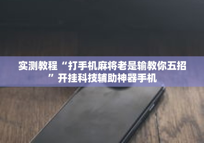 实测教程“打手机麻将老是输教你五招”开挂科技辅助神器手机