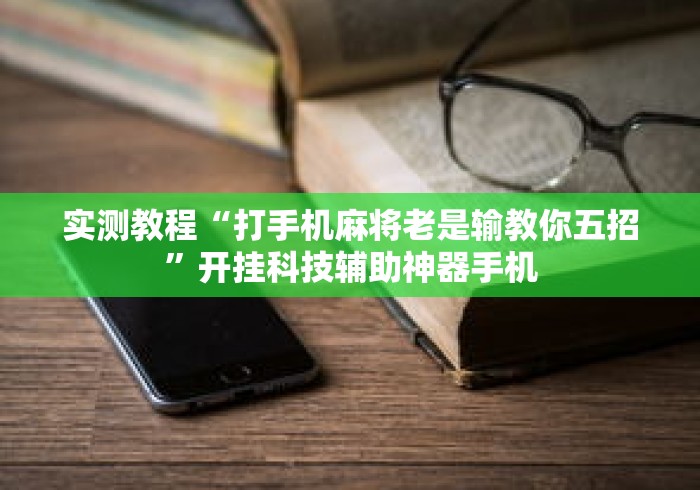 实测教程“打手机麻将老是输教你五招	”开挂科技辅助神器手机