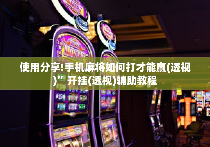 使用分享!手机麻将如何打才能赢(透视)”开挂(透视)辅助教程