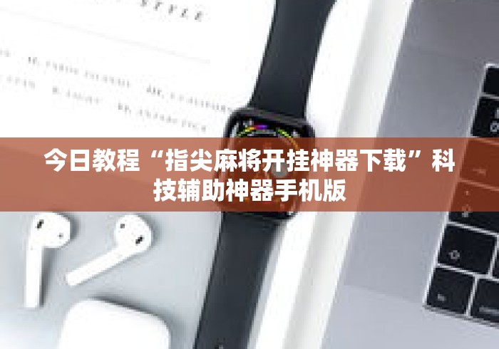 今日教程“指尖麻将开挂神器下载”科技辅助神器手机版
