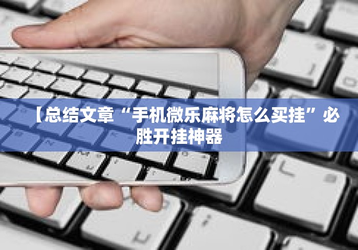 【总结文章“手机微乐麻将怎么买挂”必胜开挂神器