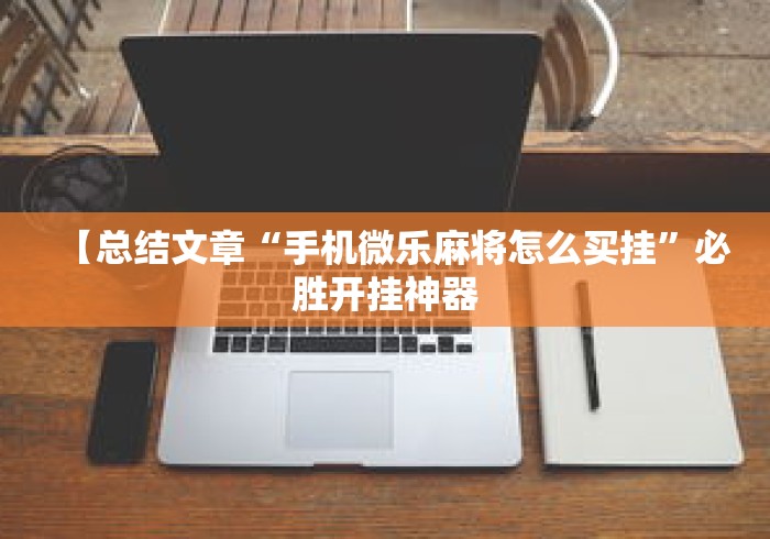 【总结文章“手机微乐麻将怎么买挂”必胜开挂神器