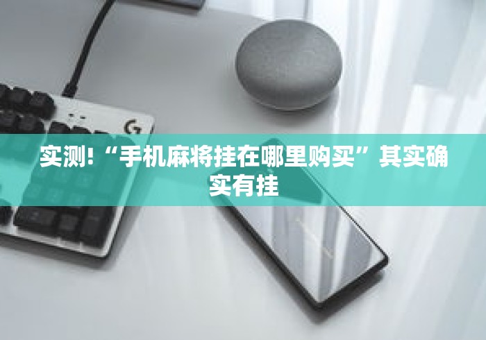 实测!“手机麻将挂在哪里购买”其实确实有挂