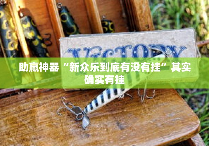 助赢神器“新众乐到底有没有挂	”其实确实有挂