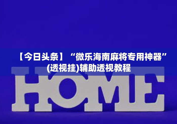 【今日头条】“微乐海南麻将专用神器	”(透视挂)辅助透视教程