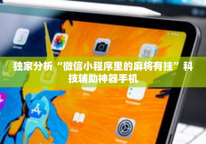 独家分析“微信小程序里的麻将有挂	”科技辅助神器手机