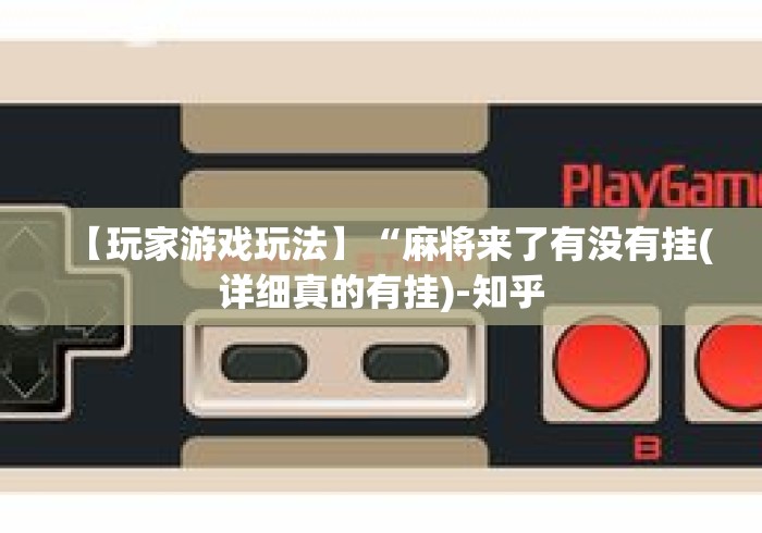 【玩家游戏玩法】“麻将来了有没有挂(详细真的有挂)-知乎 【玩家游戏玩法】“麻将来了有没有挂(详细真的有挂)-知乎