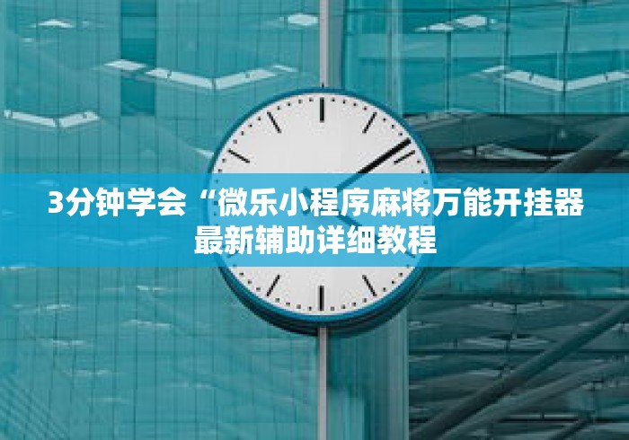 3分钟学会“微乐小程序麻将万能开挂器最新辅助详细教程 3分钟学会“微乐小程序麻将万能开挂器最新辅助详细教程