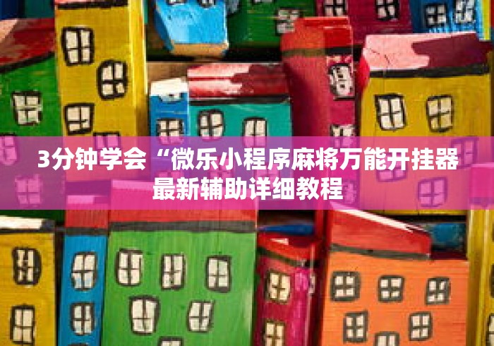 3分钟学会“微乐小程序麻将万能开挂器最新辅助详细教程 3分钟学会“微乐小程序麻将万能开挂器最新辅助详细教程
