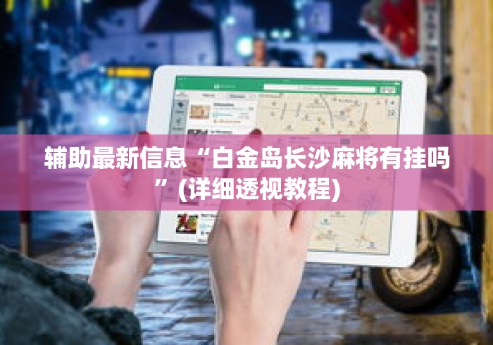 辅助最新信息“白金岛长沙麻将有挂吗	”(详细透视教程)