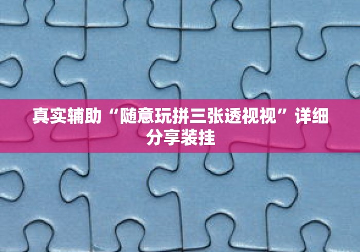 真实辅助“随意玩拼三张透视视”详细分享装挂
