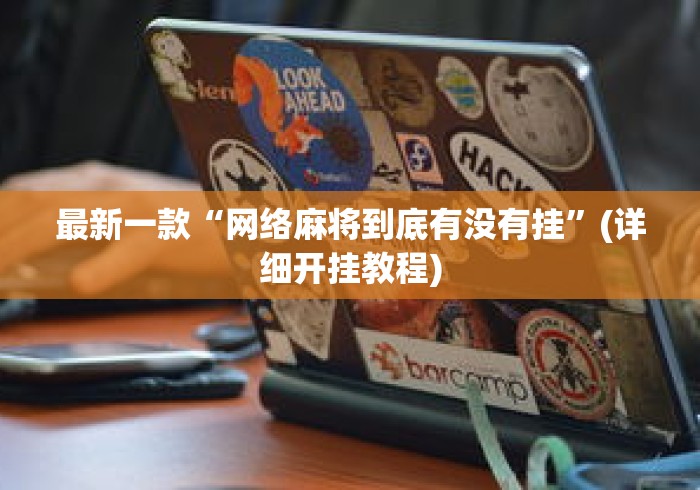 最新一款“网络麻将到底有没有挂”(详细开挂教程)