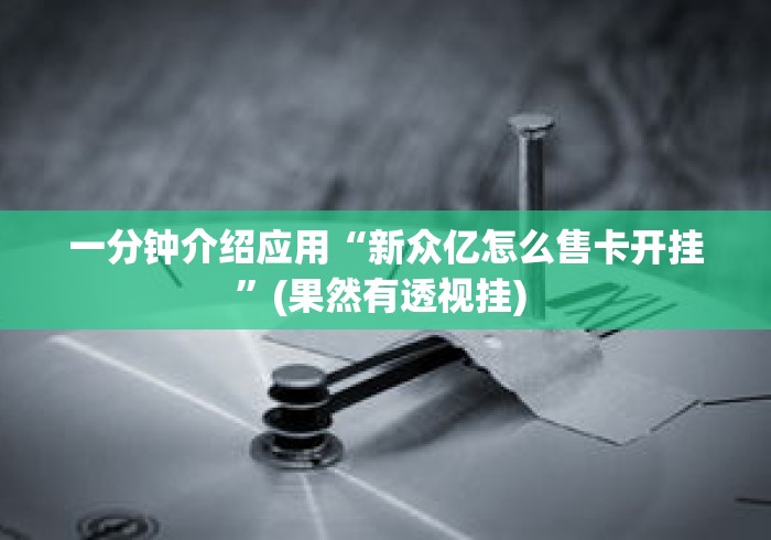一分钟介绍应用“新众亿怎么售卡开挂	”(果然有透视挂) 