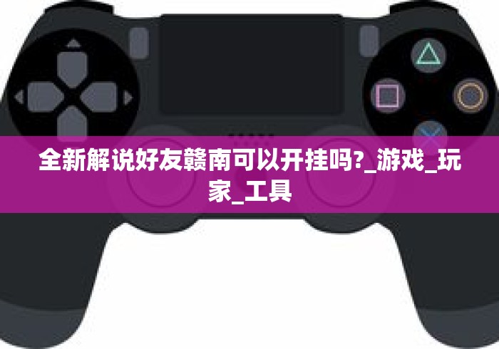 全新解说好友赣南可以开挂吗?_游戏_玩家_工具