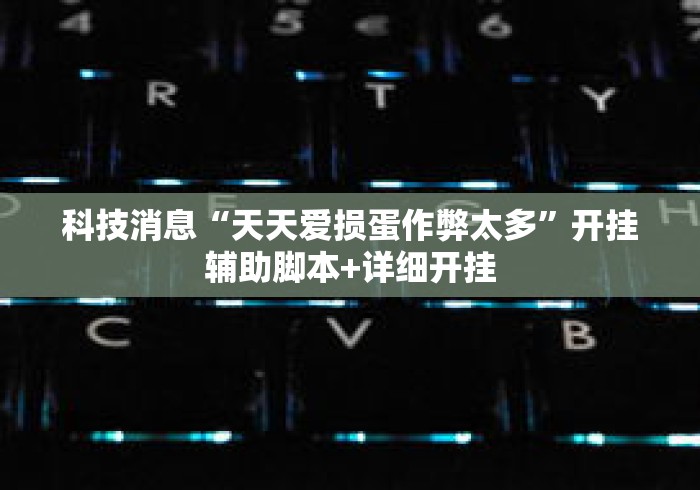 科技消息“天天爱损蛋作弊太多”开挂辅助脚本+详细开挂