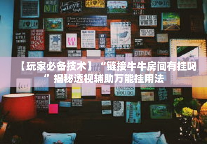 【玩家必备技术】“链接牛牛房间有挂吗”揭秘透视辅助万能挂用法