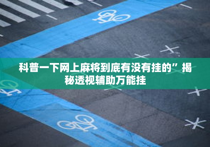 科普一下网上麻将到底有没有挂的”揭秘透视辅助万能挂