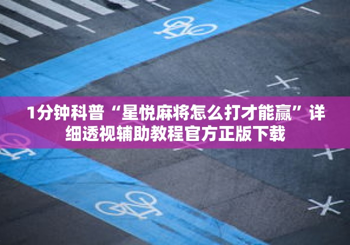 1分钟科普“星悦麻将怎么打才能赢”详细透视辅助教程官方正版下载