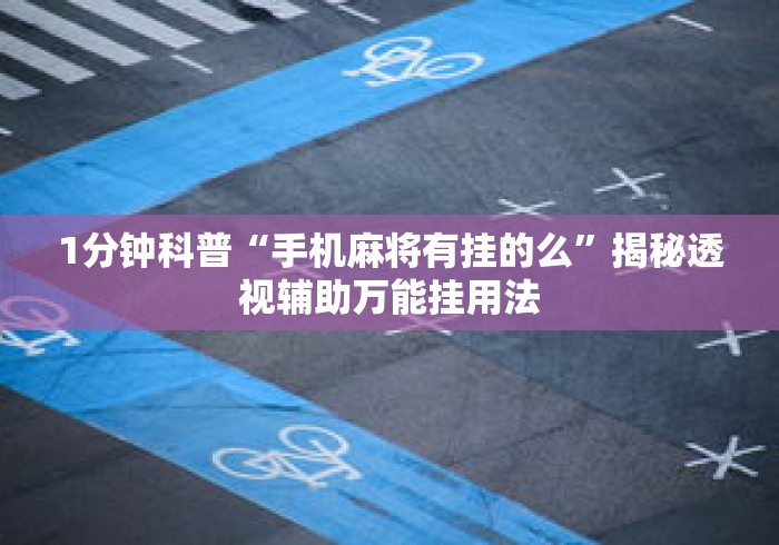 1分钟科普“手机麻将有挂的么”揭秘透视辅助万能挂用法